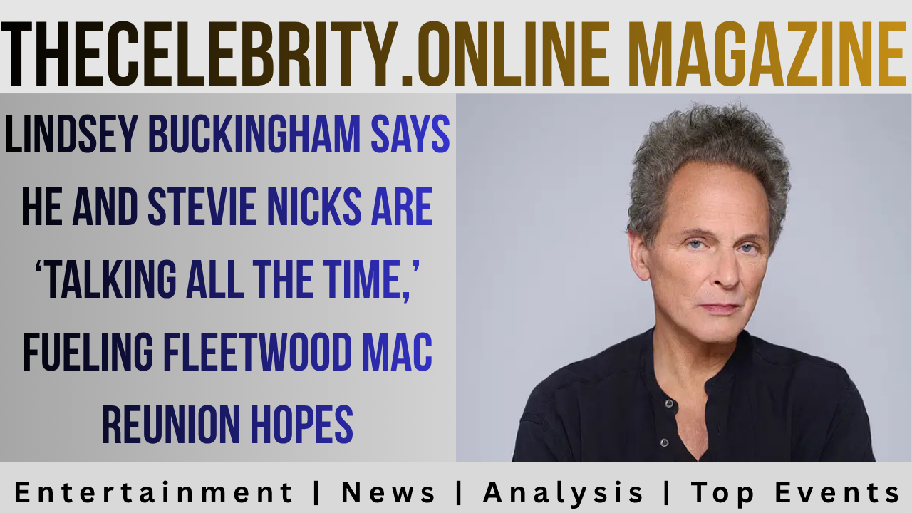 Lindsey Buckingham Says He and Stevie Nicks Are ‘Talking All the Time,’ Fueling Fleetwood Mac Reunion Hopes